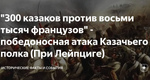 "300 казаков против восьми тысяч французов" – победоносная атака Казачьего полка…