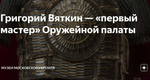Григорий Вяткин — «первый мастер» Оружейной палаты Григорий Вяткин — «первый…