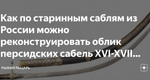 Как по старинным саблям из России можно реконструировать облик персидских сабель XVI-XVII…